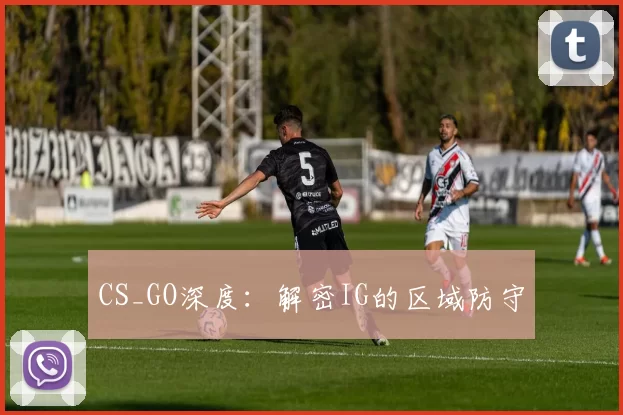 CS_GO深度：解密IG的区域防守