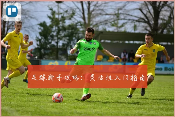 足球新手攻略：灵活性入门指南