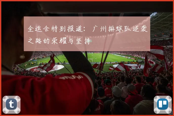 全运会特别报道：广州排球队逆袭之路的荣耀与坚持