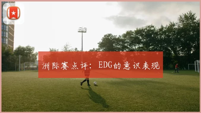 洲际赛点评：EDG的意识表现