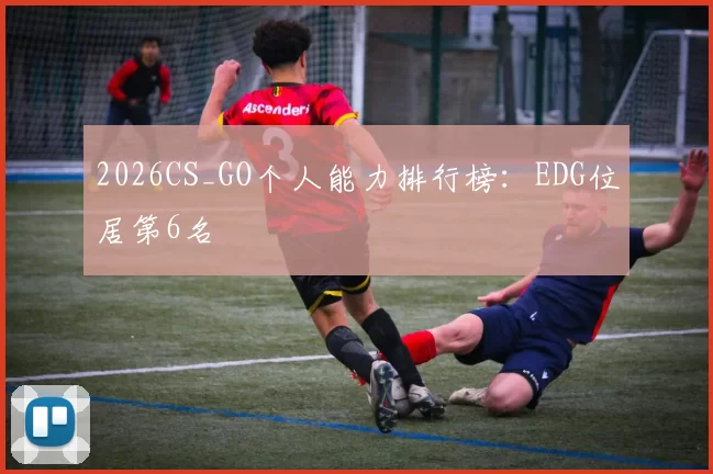 2026CS_GO个人能力排行榜：EDG位居第6名