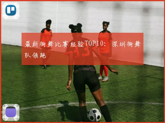 最新街舞比赛经验TOP10：深圳街舞队领跑