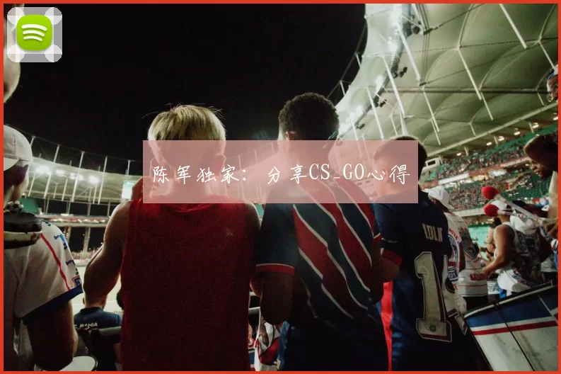 陈军独家：分享CS_GO心得