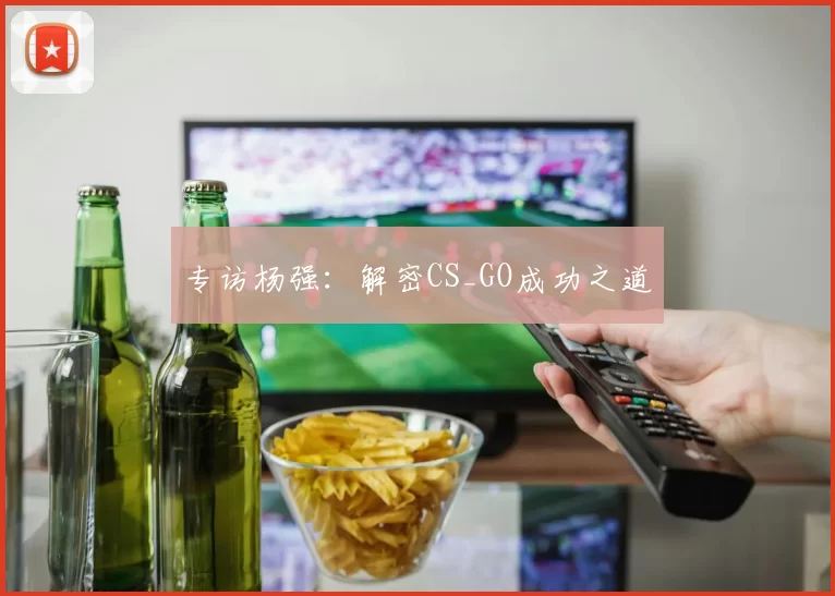 专访杨强：解密CS_GO成功之道